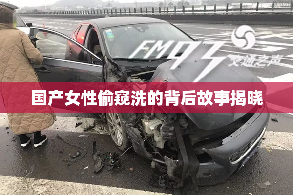 国产女性偷窥洗的背后故事揭晓