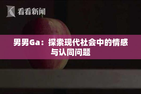 男男Ga：探索现代社会中的情感与认同问题