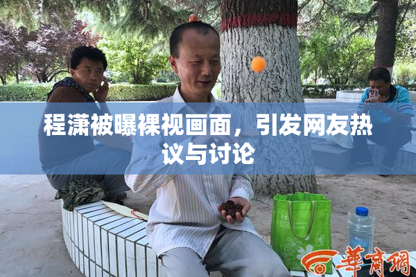 程潇被曝裸视画面，引发网友热议与讨论