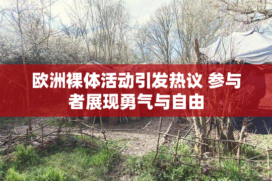 欧洲裸体活动引发热议 参与者展现勇气与自由