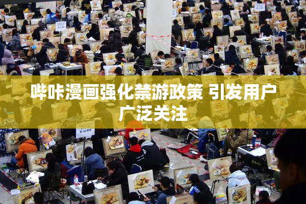 哔咔漫画强化禁游政策 引发用户广泛关注