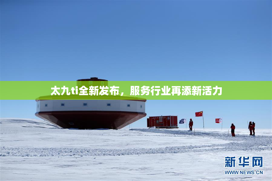 太九ti全新发布，服务行业再添新活力