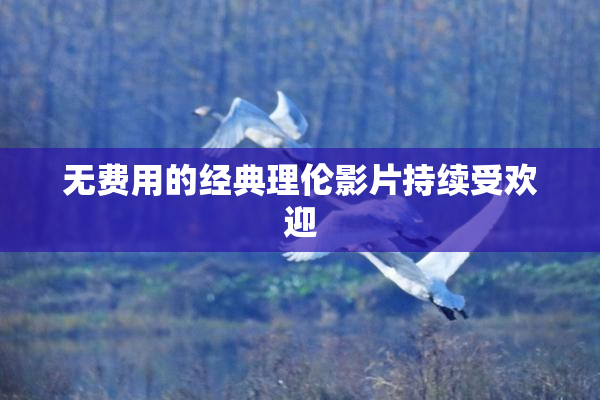 无费用的经典理伦影片持续受欢迎