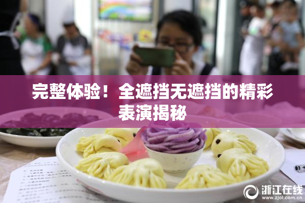 完整体验！全遮挡无遮挡的精彩表演揭秘