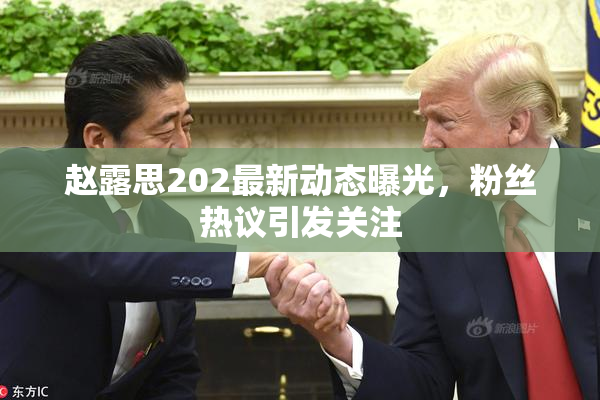赵露思202最新动态曝光，粉丝热议引发关注