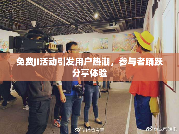 免费JI活动引发用户热潮，参与者踊跃分享体验