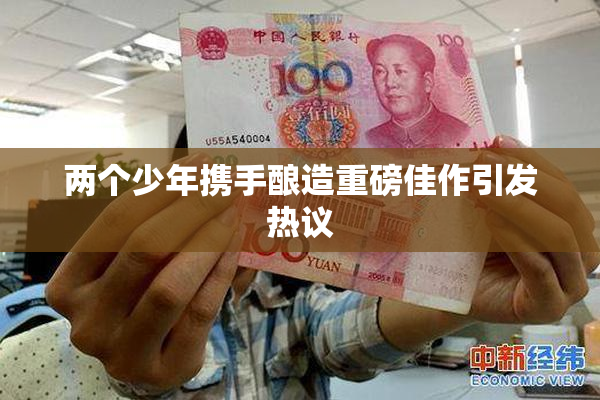 两个少年携手酿造重磅佳作引发热议