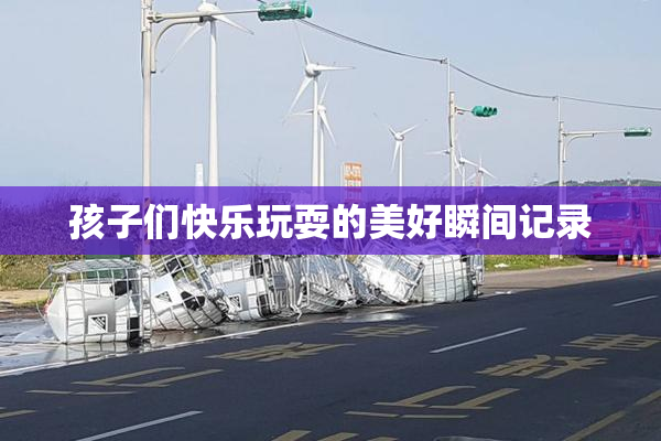 孩子们快乐玩耍的美好瞬间记录