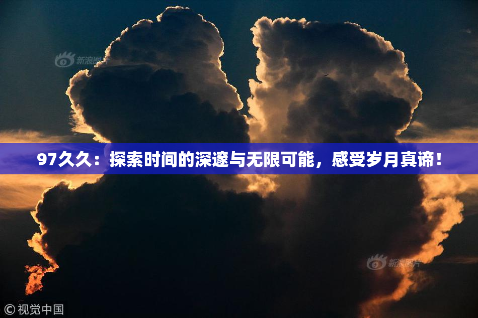 97久久：探索时间的深邃与无限可能，感受岁月真谛！