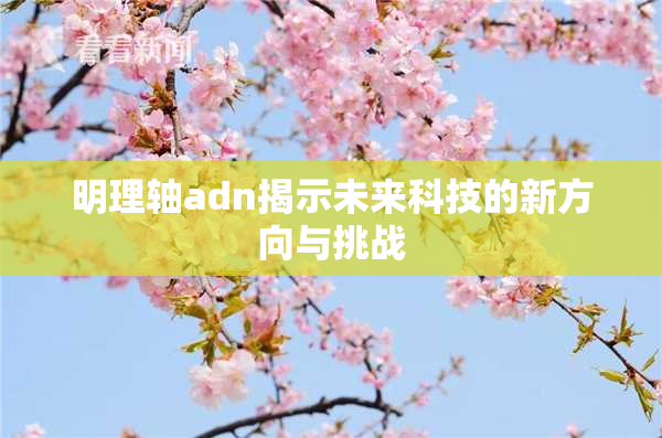 明理轴adn揭示未来科技的新方向与挑战