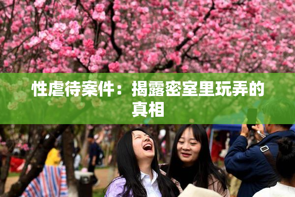 性虐待案件：揭露密室里玩弄的真相