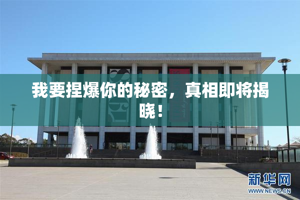 我要捏爆你的秘密，真相即将揭晓！