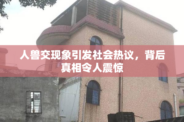 人兽交现象引发社会热议，背后真相令人震惊