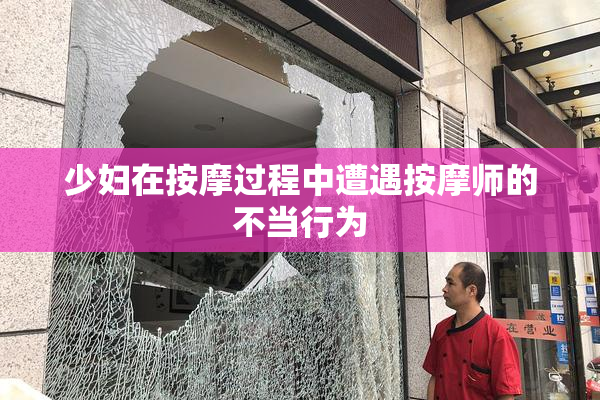 少妇在按摩过程中遭遇按摩师的不当行为