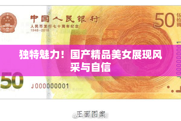 独特魅力！国产精品美女展现风采与自信