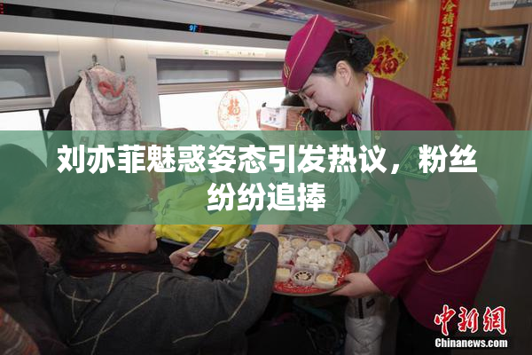 刘亦菲魅惑姿态引发热议，粉丝纷纷追捧