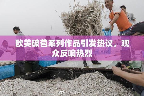 欧美破苞系列作品引发热议，观众反响热烈