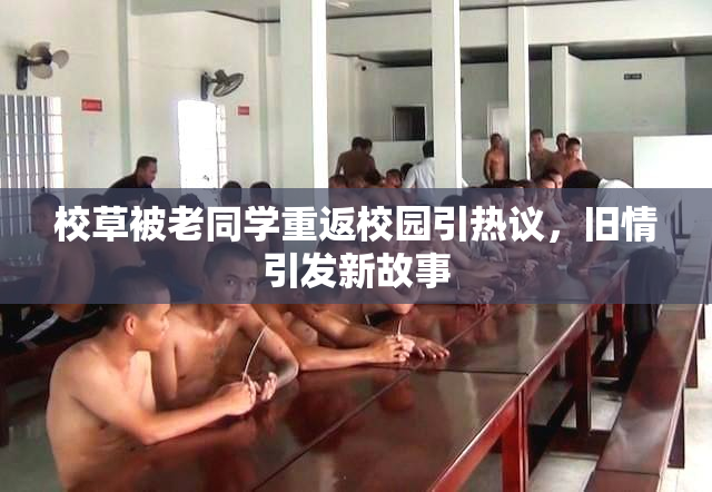 校草被老同学重返校园引热议，旧情引发新故事