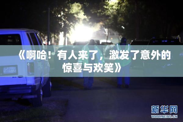 《啊哈！有人来了，激发了意外的惊喜与欢笑》