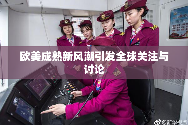欧美成熟新风潮引发全球关注与讨论
