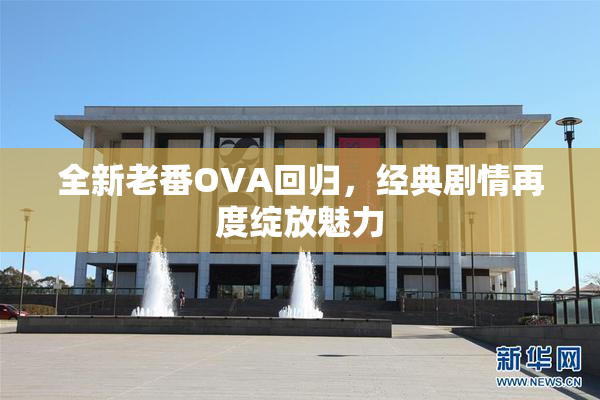 全新老番OVA回归，经典剧情再度绽放魅力