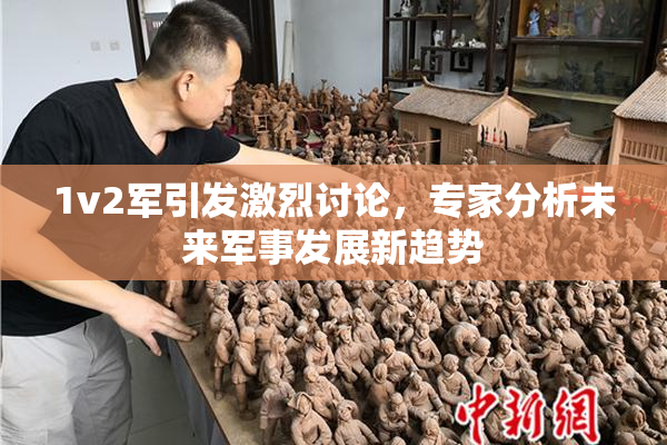 1v2军引发激烈讨论，专家分析未来军事发展新趋势