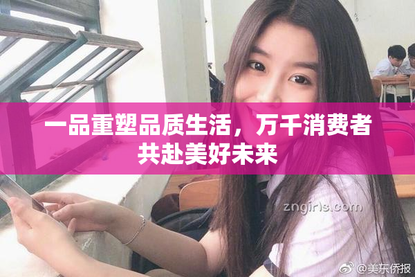 一品重塑品质生活，万千消费者共赴美好未来