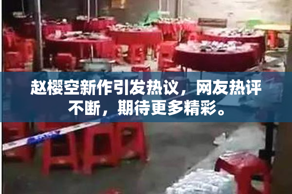 赵樱空新作引发热议，网友热评不断，期待更多精彩。