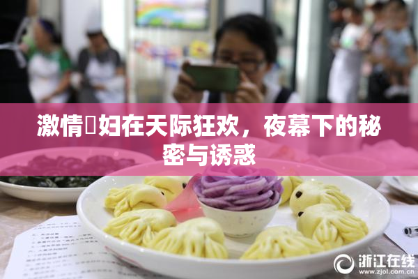 激情婬妇在天际狂欢，夜幕下的秘密与诱惑