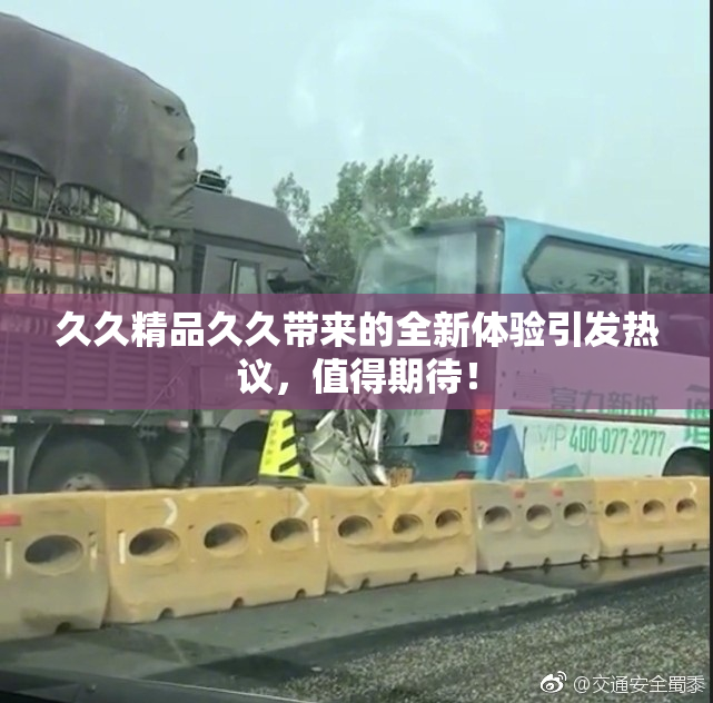 久久精品久久带来的全新体验引发热议，值得期待！