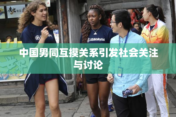 中国男同互摸关系引发社会关注与讨论