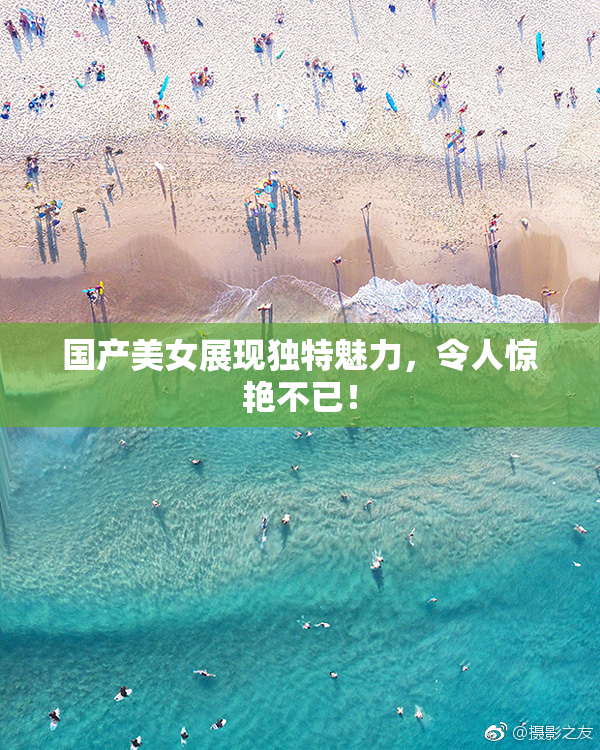 国产美女展现独特魅力，令人惊艳不已！