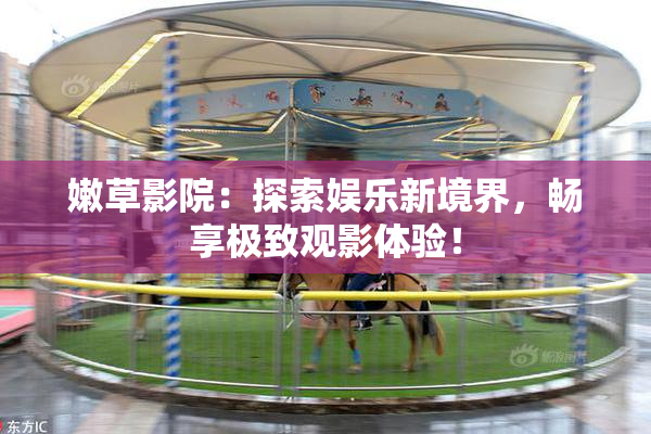 嫩草影院：探索娱乐新境界，畅享极致观影体验！