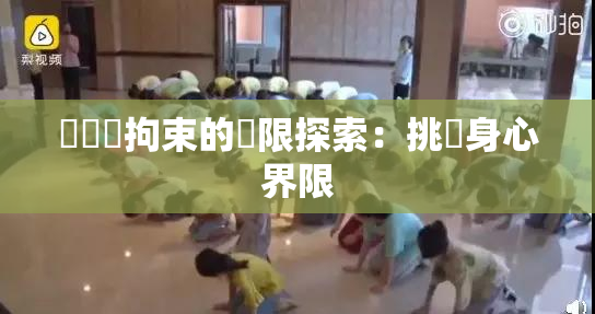 緊縛與拘束的極限探索：挑戰身心界限