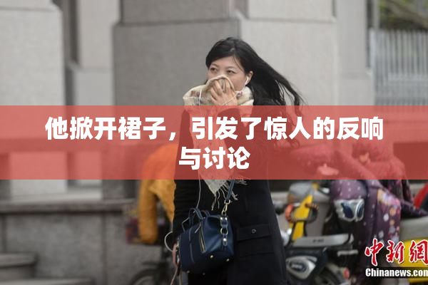 他掀开裙子，引发了惊人的反响与讨论