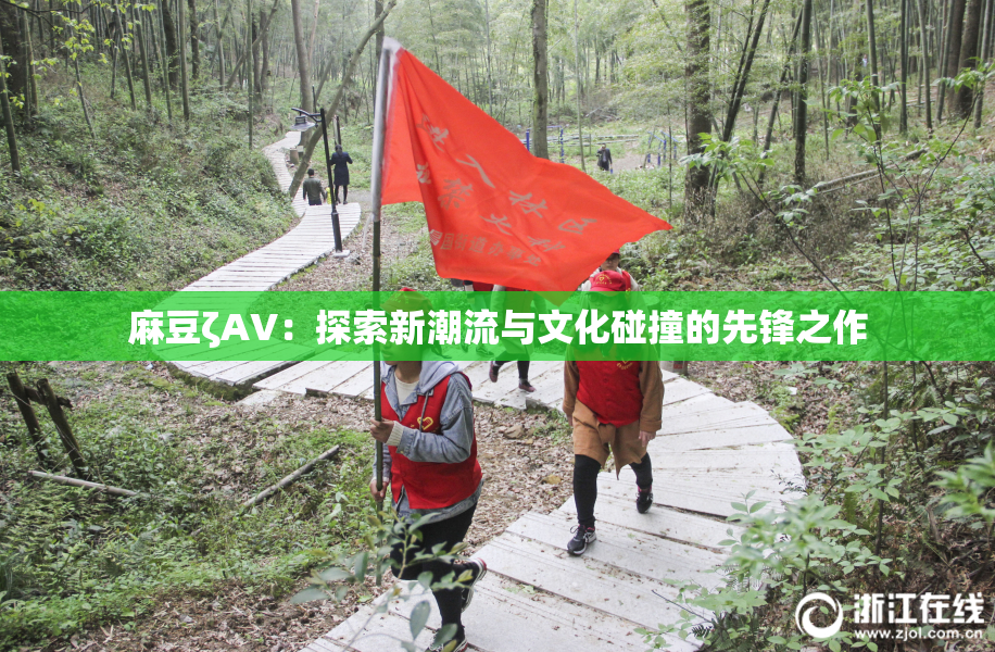 麻豆ζAV：探索新潮流与文化碰撞的先锋之作