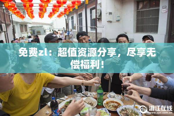 免费zl：超值资源分享，尽享无偿福利！