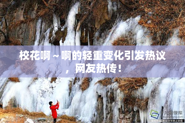 校花啊～啊的轻重变化引发热议，网友热传！