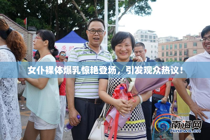 女仆裸体爆乳惊艳登场，引发观众热议！