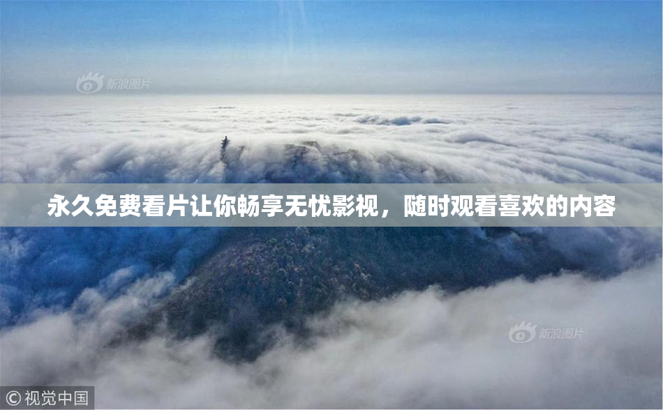 永久免费看片让你畅享无忧影视，随时观看喜欢的内容
