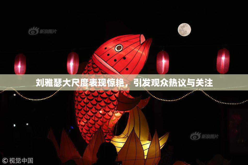 刘雅瑟大尺度表现惊艳，引发观众热议与关注