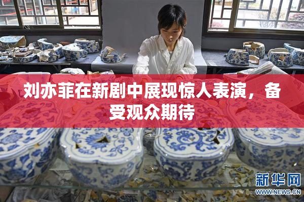 刘亦菲在新剧中展现惊人表演，备受观众期待