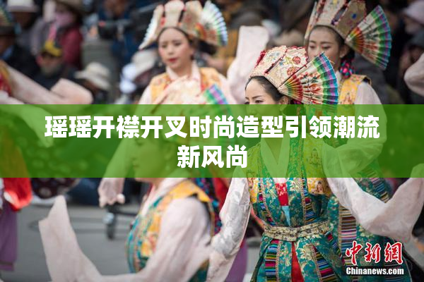 瑶瑶开襟开叉时尚造型引领潮流新风尚
