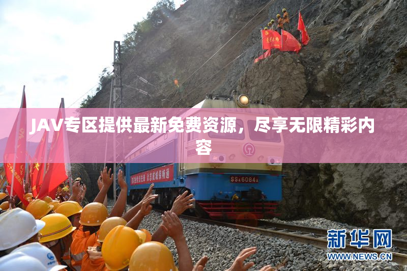 JAV专区提供最新免费资源，尽享无限精彩内容