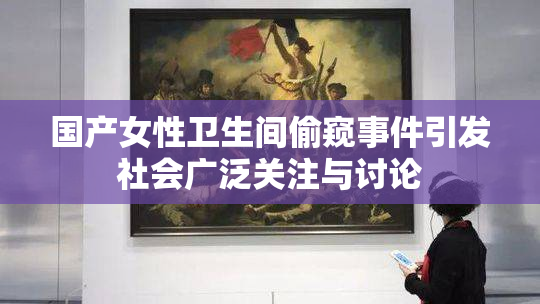 国产女性卫生间偷窥事件引发社会广泛关注与讨论