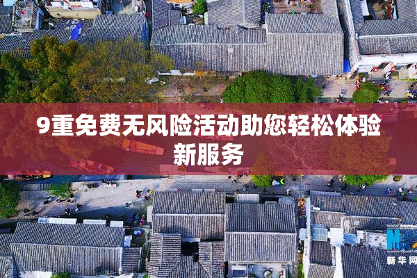9重免费无风险活动助您轻松体验新服务