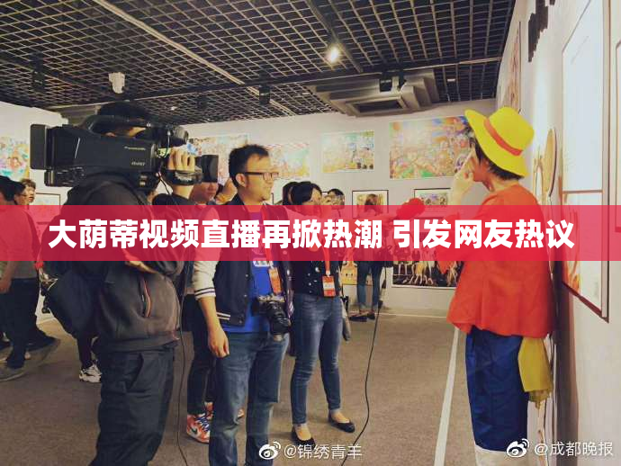 大荫蒂视频直播再掀热潮 引发网友热议
