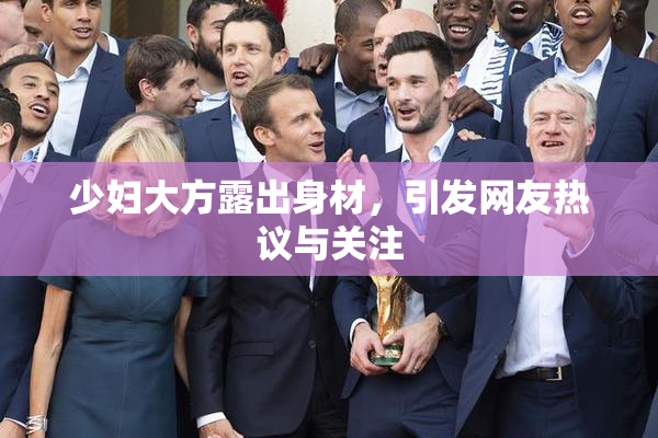 少妇大方露出身材，引发网友热议与关注