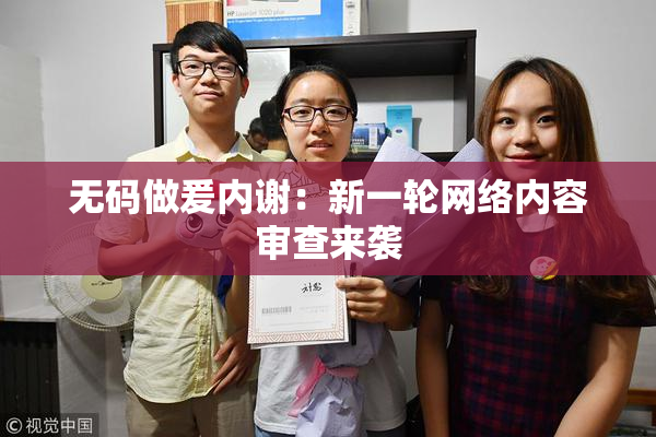 无码做爰内谢：新一轮网络内容审查来袭