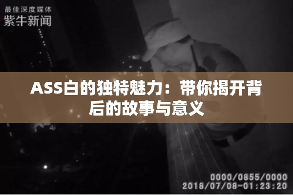 ASS白的独特魅力：带你揭开背后的故事与意义